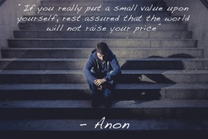 If you really put a small value upon yourself...